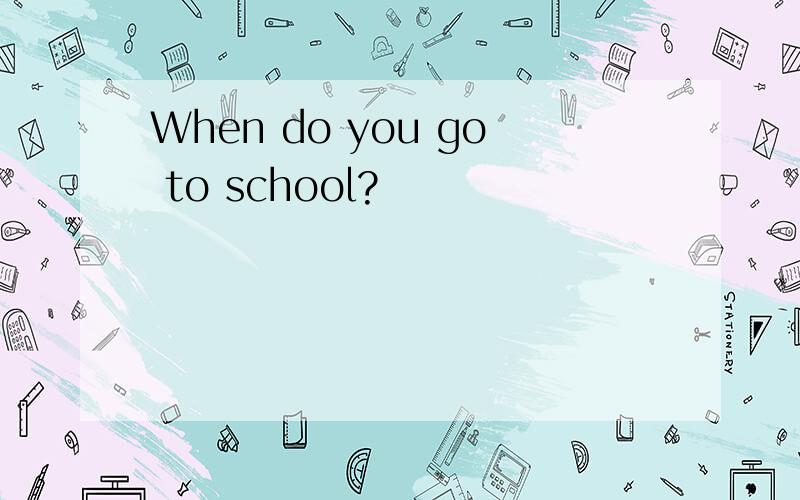 When do you go to school?