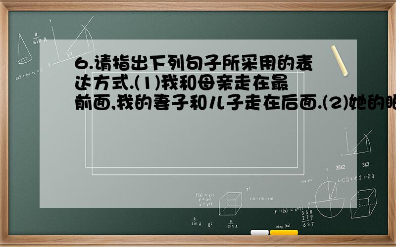 6.请指出下列句子所采用的表达方式.(1)我和母亲走在最前面,我的妻子和儿子走在后面.(2)她的眼随小路望去：那里有金色的菜花,两行整齐的桑树,尽头一口水波粼粼的池塘.(3)好像我背上的同