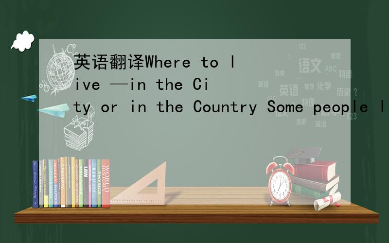 英语翻译Where to live —in the City or in the Country Some people like living in the city because city life has many advantages.Test whether the translation software,if not do not translate this sentence.They think there are more job opportuniti