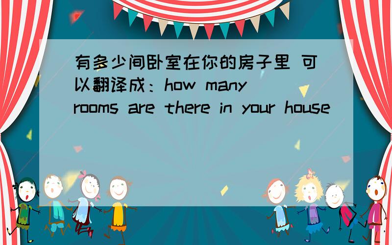 有多少间卧室在你的房子里 可以翻译成：how many rooms are there in your house