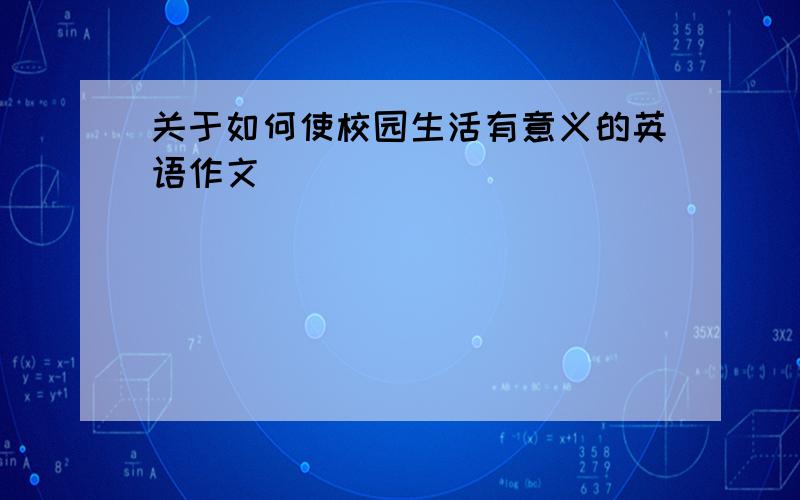 关于如何使校园生活有意义的英语作文