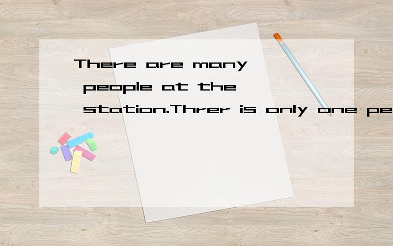 There are many people at the station.Threr is only one person in the room.There are many people at the station.Threr is only one person in the room.为什么上面要用at the station而不能用