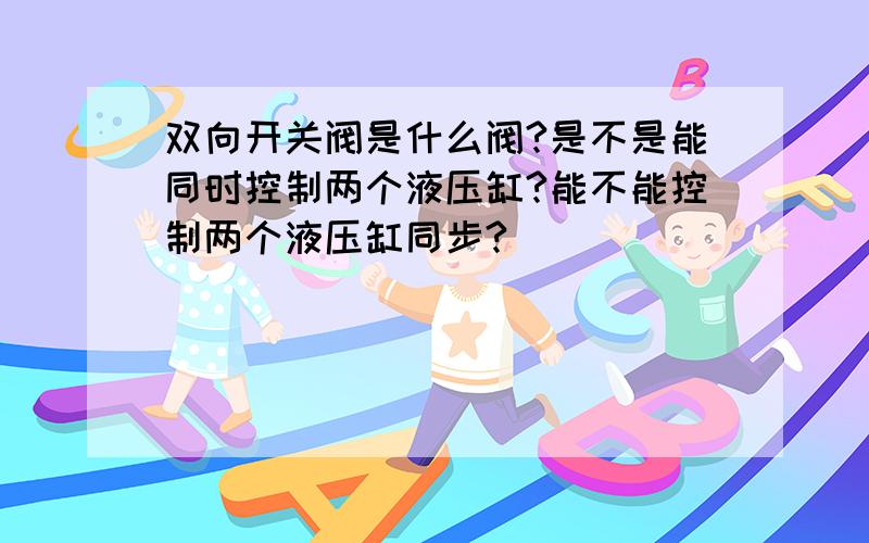 双向开关阀是什么阀?是不是能同时控制两个液压缸?能不能控制两个液压缸同步?