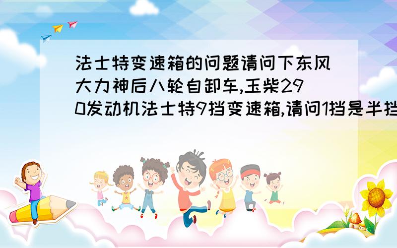 法士特变速箱的问题请问下东风大力神后八轮自卸车,玉柴290发动机法士特9挡变速箱,请问1挡是半挡吗?一般起步是不是用2挡,本人刚买了量这款车,搞不清楚1挡是不是半挡,怕操作失误对车损害