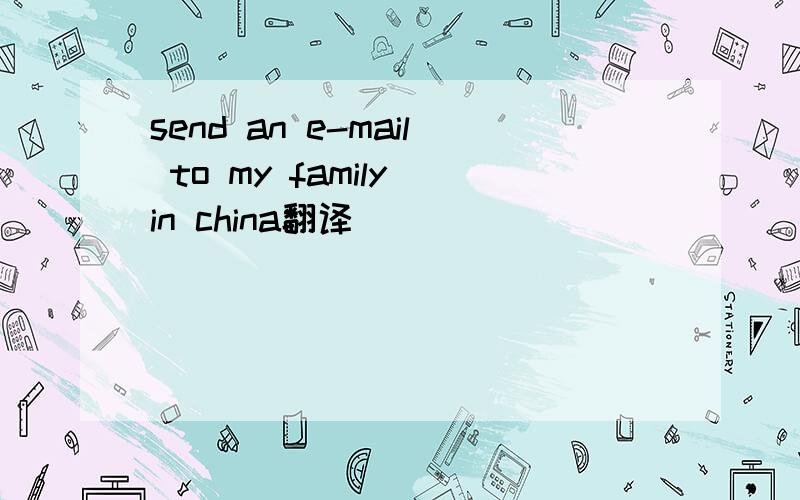 send an e-mail to my family in china翻译