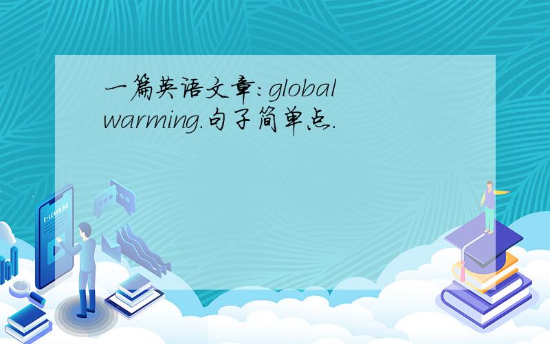 一篇英语文章：global warming.句子简单点.