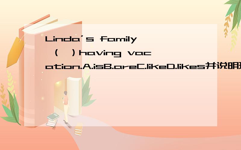 Linda’s family （ ）having vacation.A.isB.areC.likeD.likes并说明理由