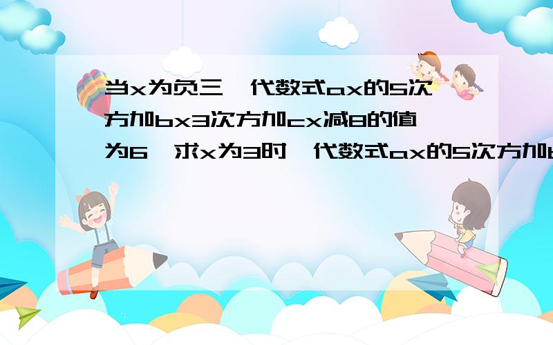 当x为负三,代数式ax的5次方加bx3次方加cx减8的值为6,求x为3时,代数式ax的5次方加bx的3次方加cx减8的值