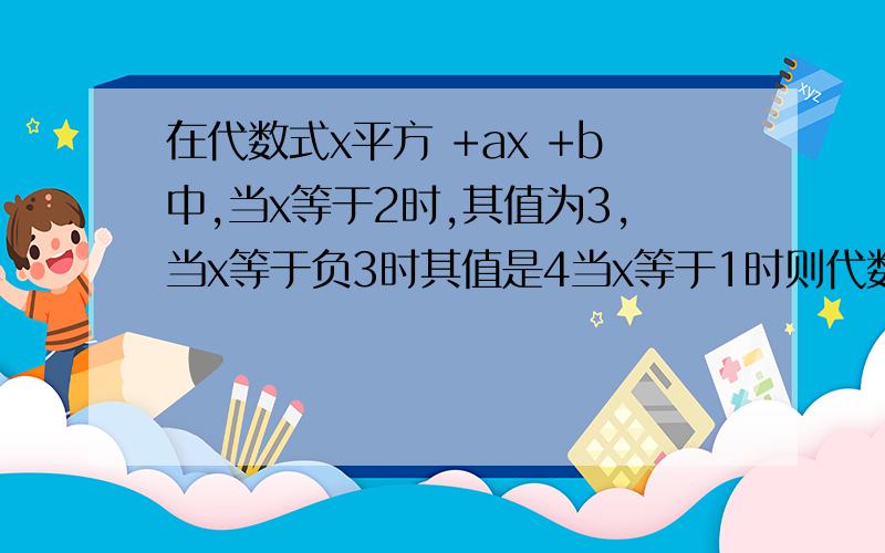 在代数式x平方 +ax +b中,当x等于2时,其值为3,当x等于负3时其值是4当x等于1时则代数式a-b=A.负五分之九B.负五分之十九C.五分之四十一D.五分之十七