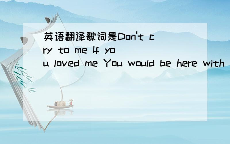 英语翻译歌词是Don't cry to me If you loved me You would be here with me You want me Come find me Make up your mind Should I let you fall?Lose it all?So maybe you can remember yourself Can't keep believing We're only deceiving ourselves And I'm