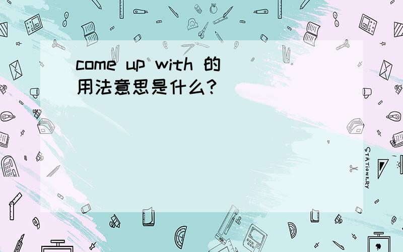 come up with 的用法意思是什么?