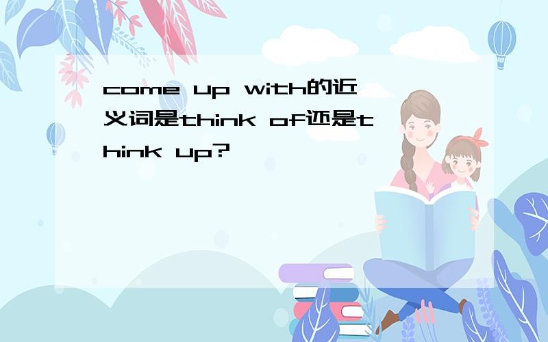 come up with的近义词是think of还是think up?