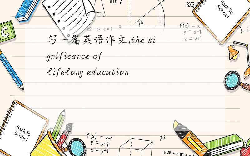 写一篇英语作文,the significance of lifelong education