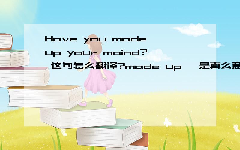 Have you made up your maind? 这句怎么翻译?made up   是真么意思?