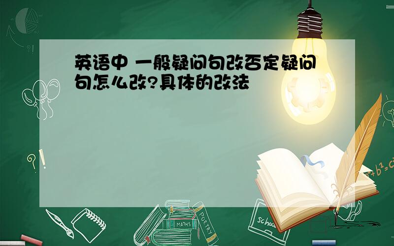 英语中 一般疑问句改否定疑问句怎么改?具体的改法