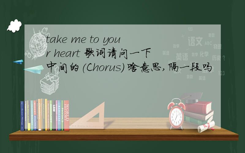 take me to your heart 歌词请问一下中间的(Chorus) 啥意思,隔一段吗