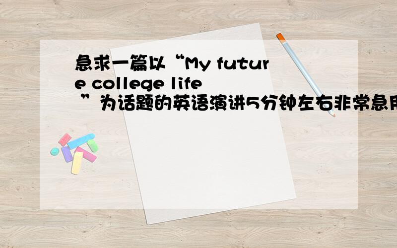 急求一篇以“My future college life ”为话题的英语演讲5分钟左右非常急用，用词简单一些,9月21号就要用，最晚到20号6点30帮帮忙啊，