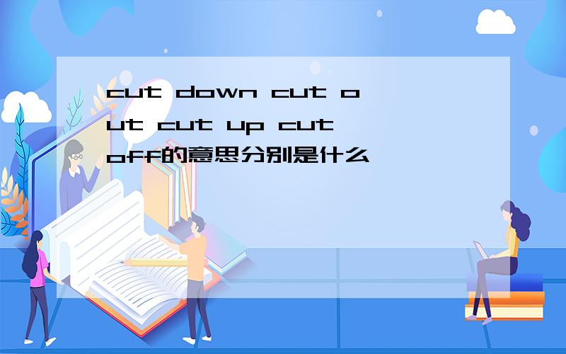 cut down cut out cut up cut off的意思分别是什么