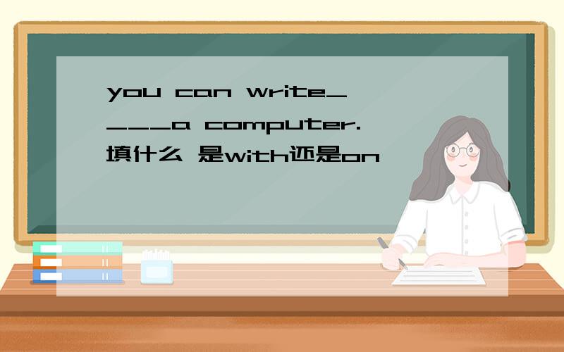 you can write____a computer.填什么 是with还是on