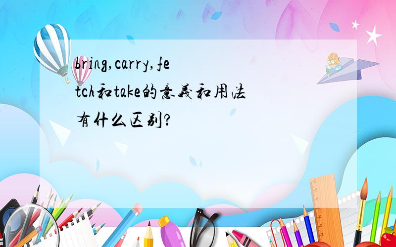 bring,carry,fetch和take的意义和用法有什么区别?