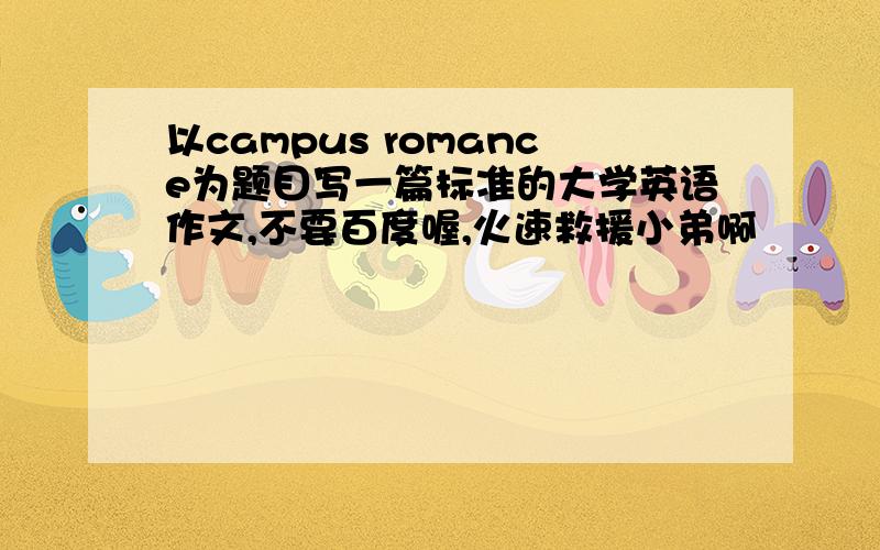 以campus romance为题目写一篇标准的大学英语作文,不要百度喔,火速救援小弟啊