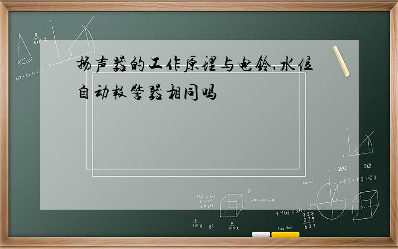 扬声器的工作原理与电铃,水位自动报警器相同吗