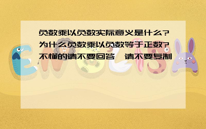 负数乘以负数实际意义是什么?为什么负数乘以负数等于正数?不懂的请不要回答,请不要复制,