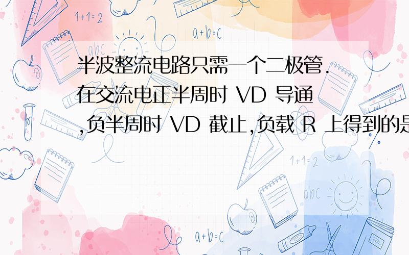 半波整流电路只需一个二极管.在交流电正半周时 VD 导通,负半周时 VD 截止,负载 R 上得到的是脉动的直流我想知道为什么R上的电压为0.45U,U为次级线圈的电压