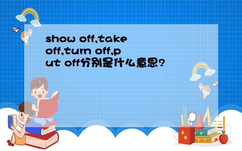 show off,take off,turn off,put off分别是什么意思?