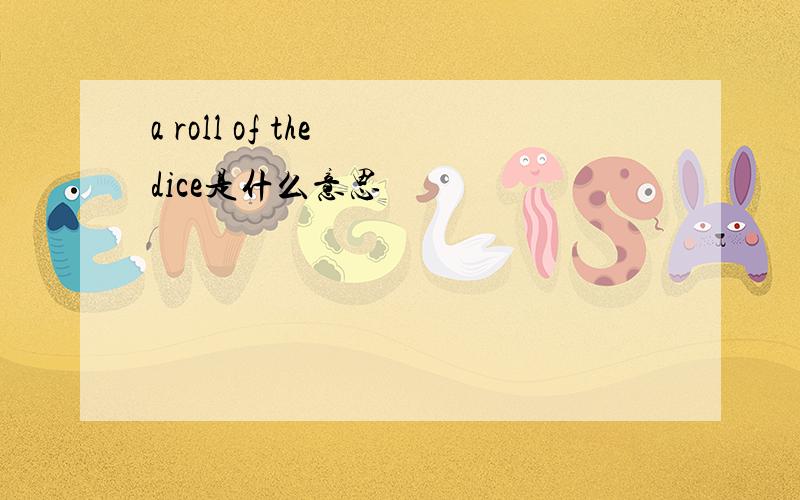 a roll of the dice是什么意思