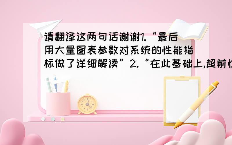 请翻译这两句话谢谢1.“最后用大量图表参数对系统的性能指标做了详细解读”2.“在此基础上,超前性的从战略性角度上分析了AAN为为金融系统提供的四大关键能力及发展趋势,重点阐述了AAN