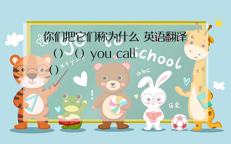 你们把它们称为什么 英语翻译 （）（）you call （）