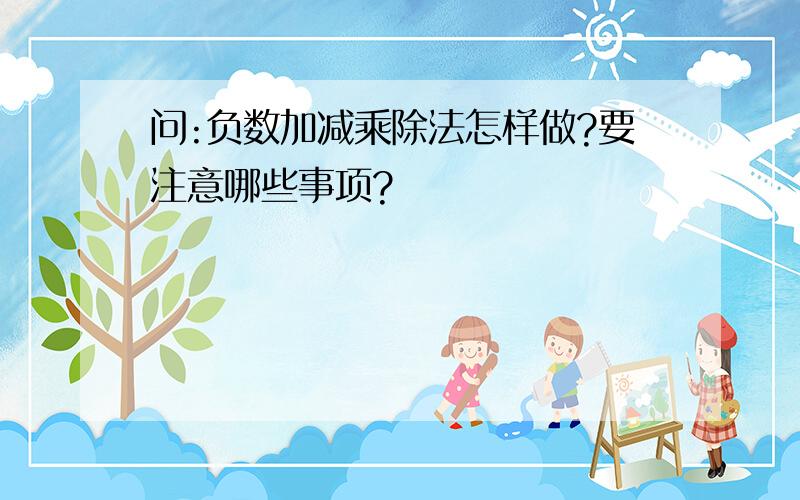 问:负数加减乘除法怎样做?要注意哪些事项?