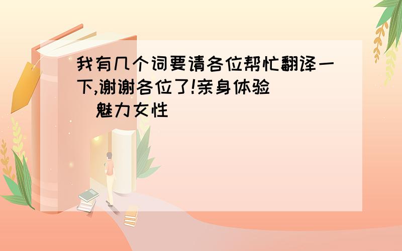 我有几个词要请各位帮忙翻译一下,谢谢各位了!亲身体验    魅力女性