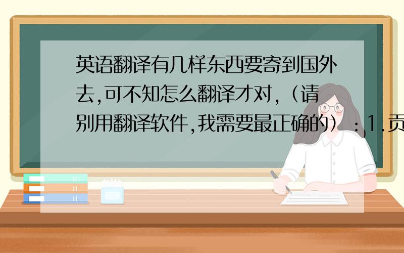 英语翻译有几样东西要寄到国外去,可不知怎么翻译才对,（请别用翻译软件,我需要最正确的）：1.贡菊 2.红薯干 3.笋干