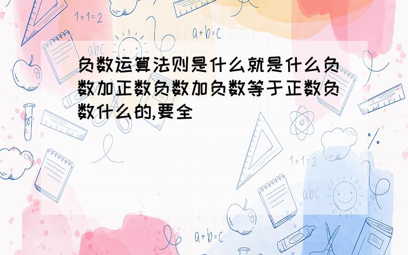 负数运算法则是什么就是什么负数加正数负数加负数等于正数负数什么的,要全