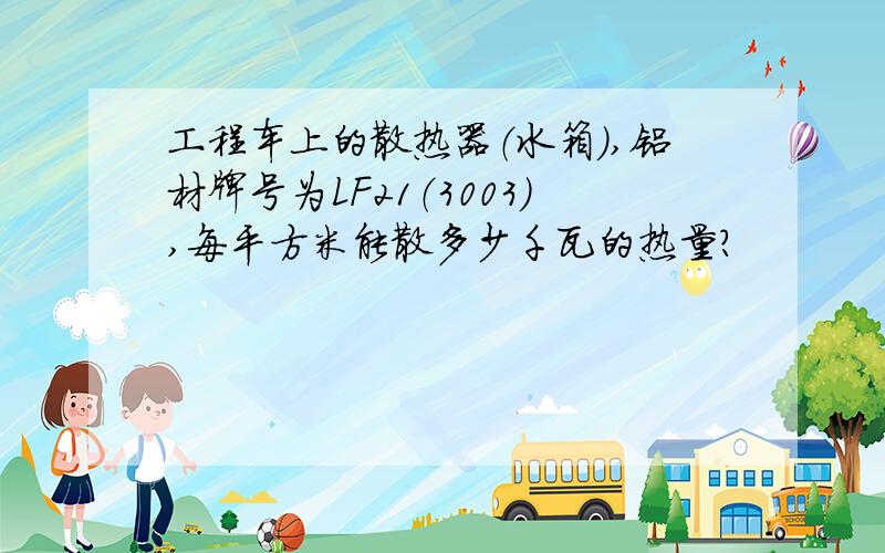 工程车上的散热器（水箱）,铝材牌号为LF21（3003）,每平方米能散多少千瓦的热量?