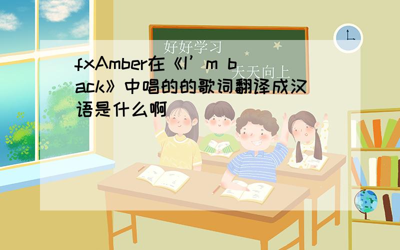 fxAmber在《I’m back》中唱的的歌词翻译成汉语是什么啊