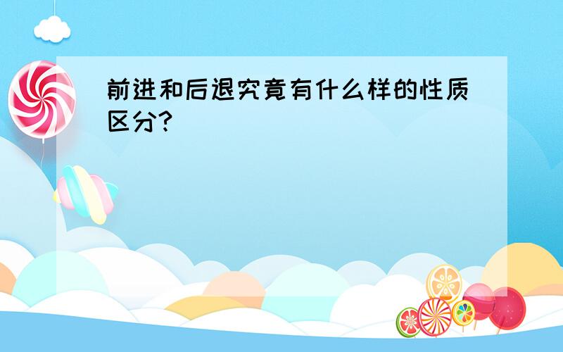 前进和后退究竟有什么样的性质区分?