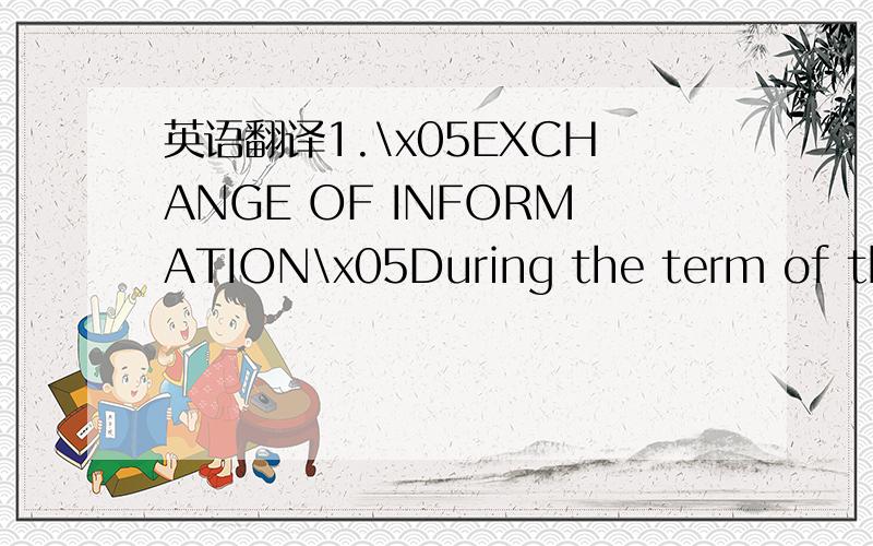 英语翻译1.\x05EXCHANGE OF INFORMATION\x05During the term of this Agreement the Parties intend to exchange commercial and technical information (drawings,measuring results,experiences,samples,etc.) re-lating to the subject mentioned in the Preambl