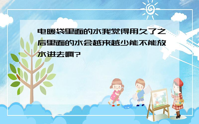 电暖袋里面的水我觉得用久了之后里面的水会越来越少能不能放水进去啊?