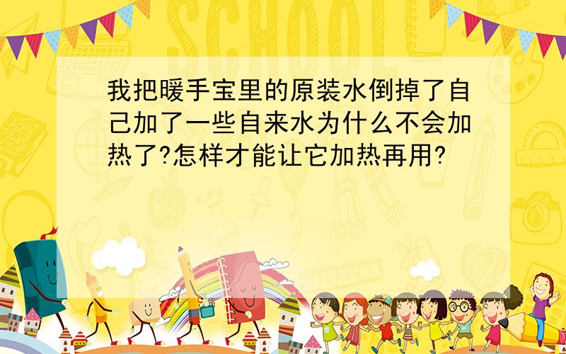 我把暖手宝里的原装水倒掉了自己加了一些自来水为什么不会加热了?怎样才能让它加热再用?