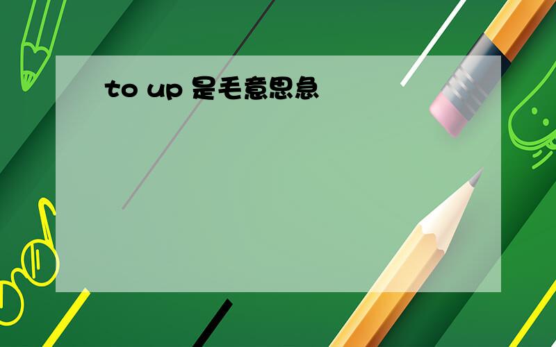 to up 是毛意思急