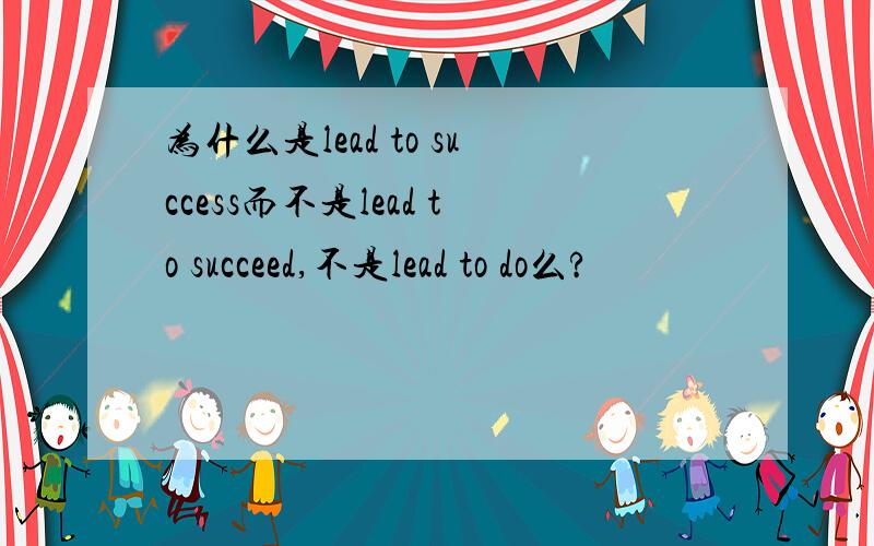为什么是lead to success而不是lead to succeed,不是lead to do么?