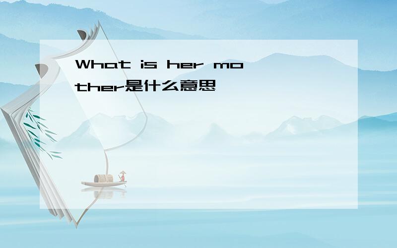 What is her mother是什么意思