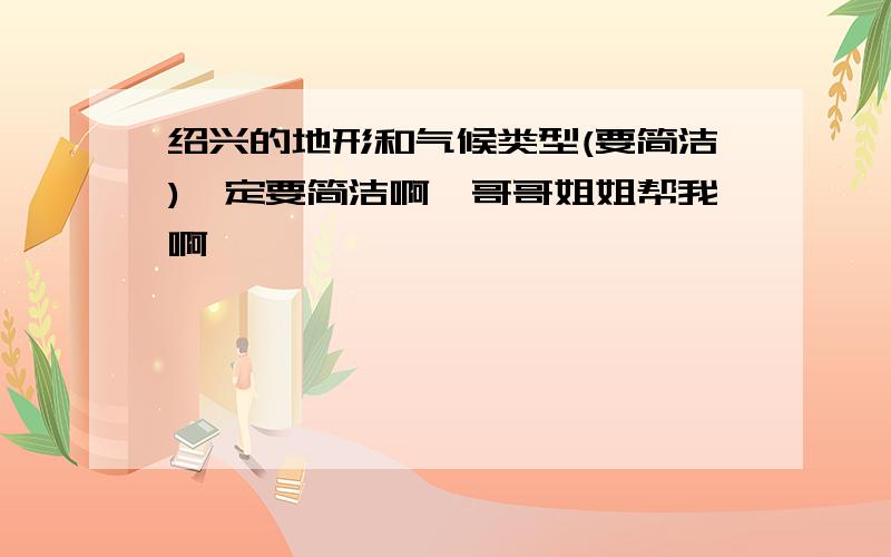 绍兴的地形和气候类型(要简洁)一定要简洁啊,哥哥姐姐帮我啊