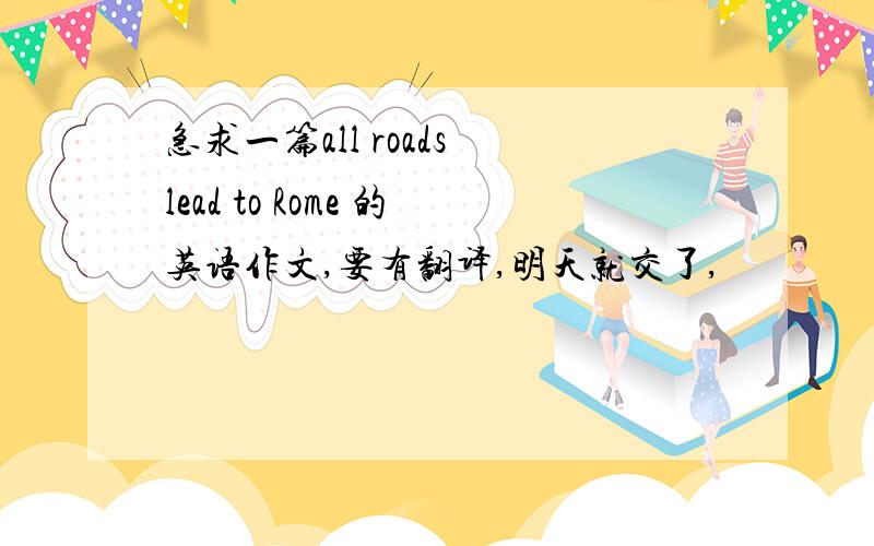 急求一篇all roads lead to Rome 的英语作文,要有翻译,明天就交了,