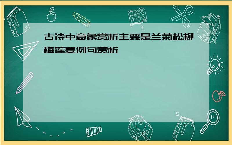 古诗中意象赏析主要是兰菊松柳梅莲要例句赏析