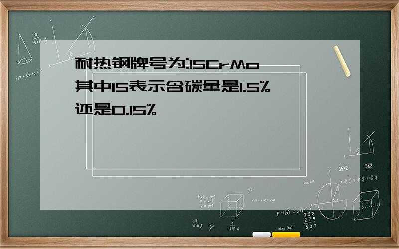 耐热钢牌号为:15CrMo 其中15表示含碳量是1.5%还是0.15%