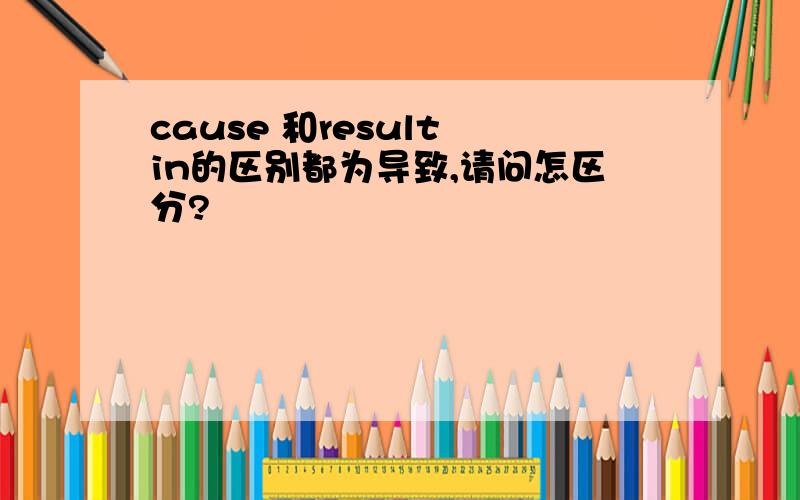 cause 和result in的区别都为导致,请问怎区分?